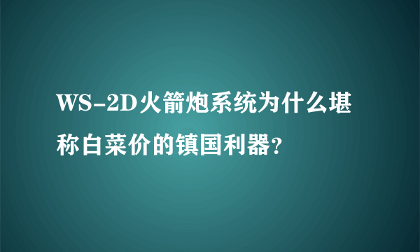 WS-2D火箭炮系统为什么堪称白菜价的镇国利器？