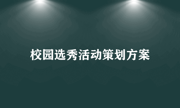 校园选秀活动策划方案