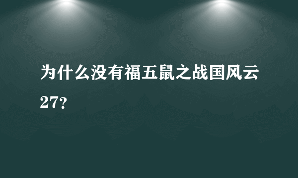 为什么没有福五鼠之战国风云27？