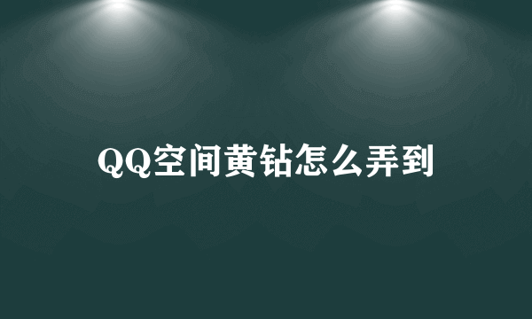 QQ空间黄钻怎么弄到