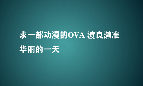 求一部动漫的OVA 渡良濑准华丽的一天