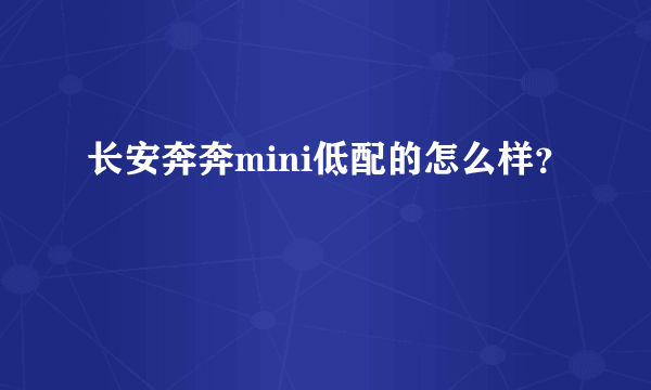 长安奔奔mini低配的怎么样？