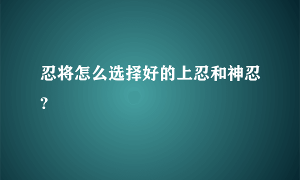 忍将怎么选择好的上忍和神忍?