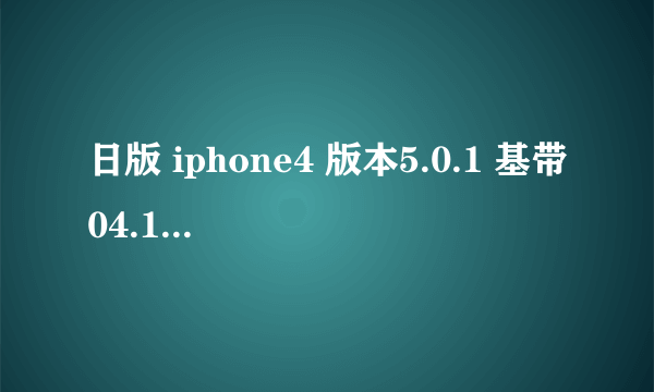 日版 iphone4 版本5.0.1 基带04.11.08 有锁版,何时可以解锁?