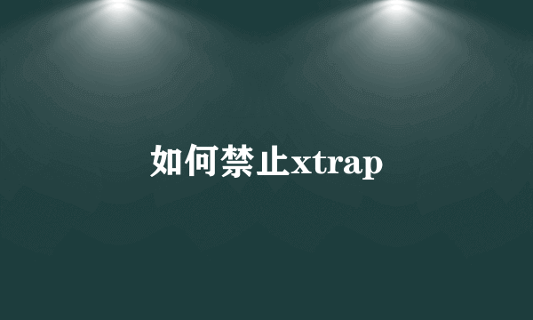 如何禁止xtrap