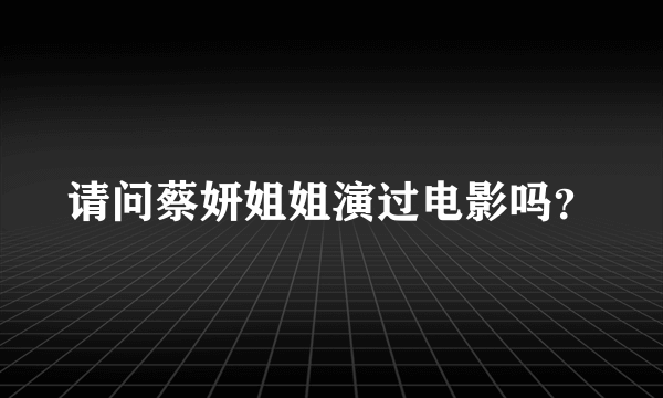 请问蔡妍姐姐演过电影吗？