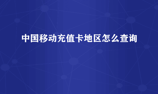 中国移动充值卡地区怎么查询