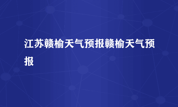 江苏赣榆天气预报赣榆天气预报