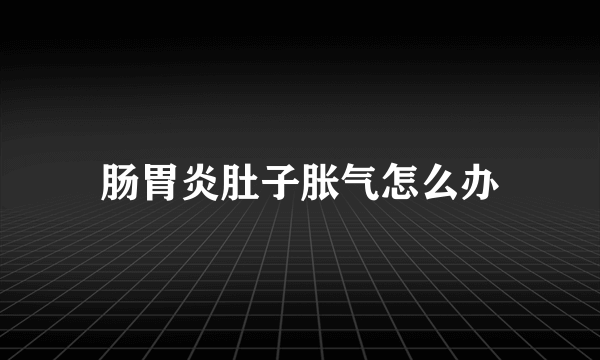 肠胃炎肚子胀气怎么办