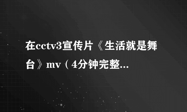 在cctv3宣传片《生活就是舞台》mv（4分钟完整版）中，在杨帆前面唱的是谁？怎么从来没有见过她？