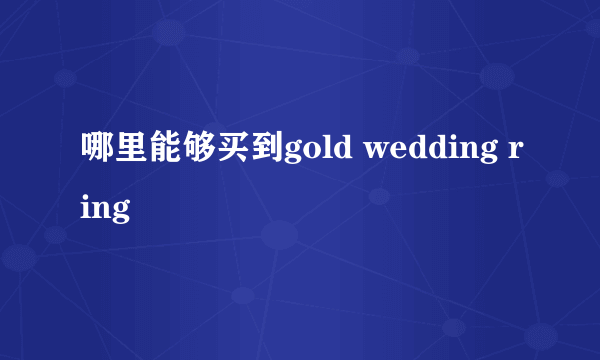 哪里能够买到gold wedding ring