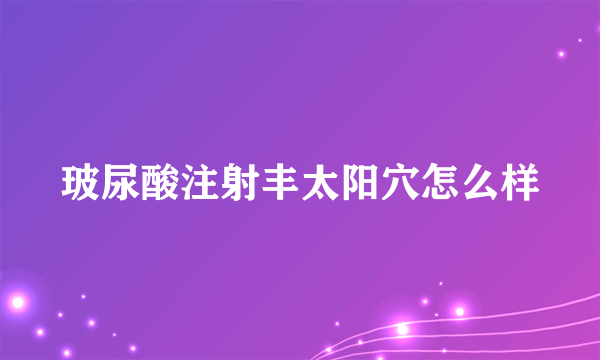 玻尿酸注射丰太阳穴怎么样