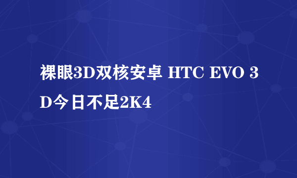 裸眼3D双核安卓 HTC EVO 3D今日不足2K4