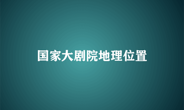 国家大剧院地理位置