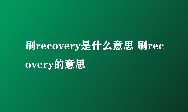 刷recovery是什么意思 刷recovery的意思