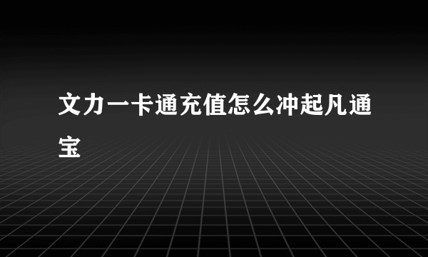 文力一卡通充值怎么冲起凡通宝