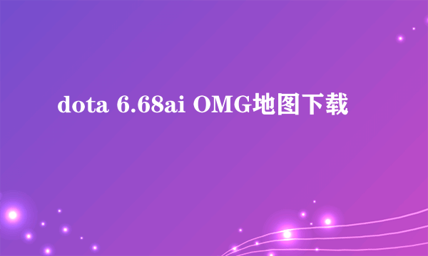 dota 6.68ai OMG地图下载