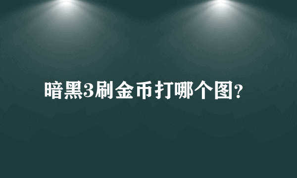 暗黑3刷金币打哪个图？