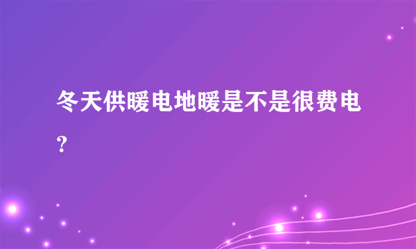 冬天供暖电地暖是不是很费电？