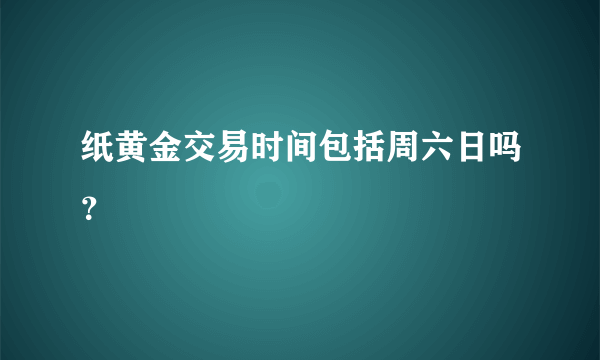 纸黄金交易时间包括周六日吗？