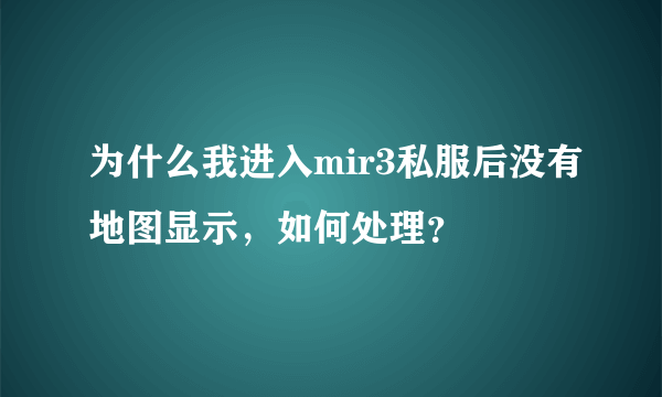 为什么我进入mir3私服后没有地图显示，如何处理？