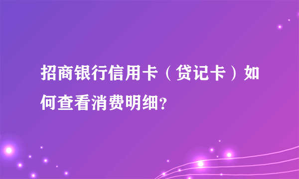 招商银行信用卡（贷记卡）如何查看消费明细？