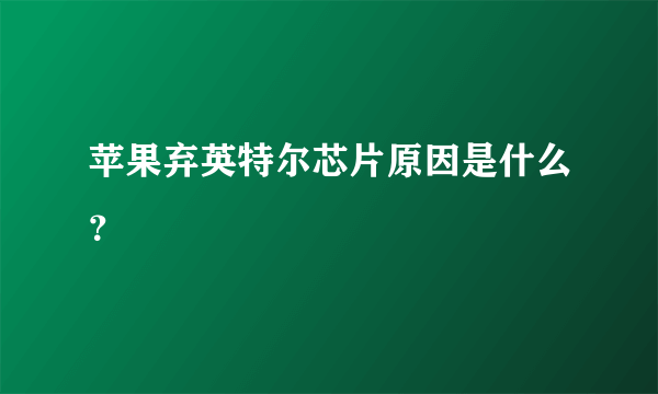 苹果弃英特尔芯片原因是什么？