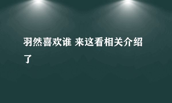 羽然喜欢谁 来这看相关介绍了