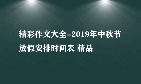 精彩作文大全-2019年中秋节放假安排时间表 精品