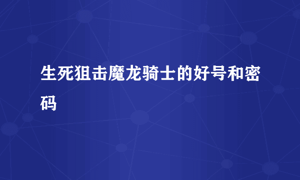 生死狙击魔龙骑士的好号和密码