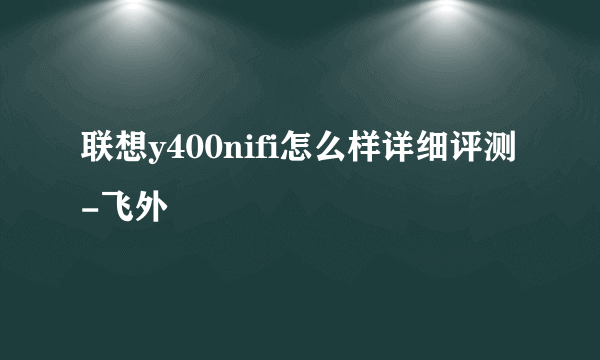 联想y400nifi怎么样详细评测-飞外