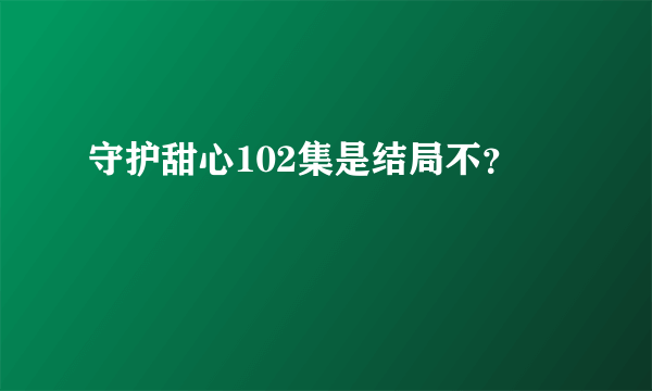 守护甜心102集是结局不？