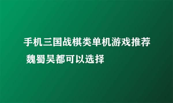 手机三国战棋类单机游戏推荐 魏蜀吴都可以选择