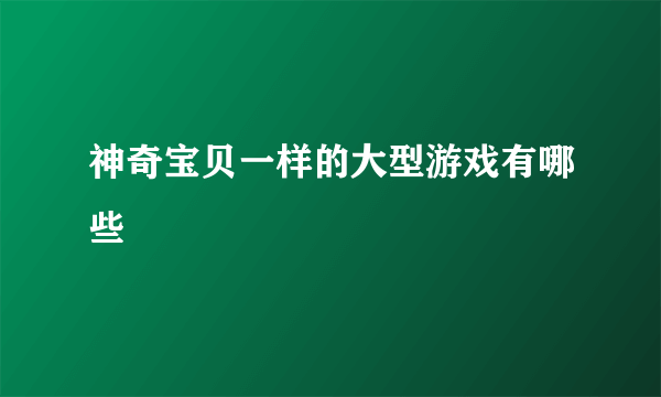 神奇宝贝一样的大型游戏有哪些