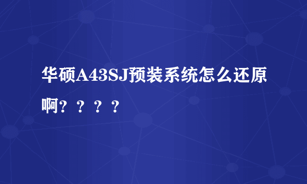 华硕A43SJ预装系统怎么还原啊？？？？