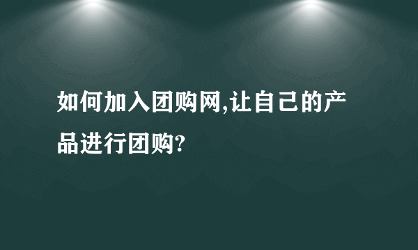 如何加入团购网,让自己的产品进行团购?