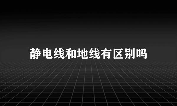 静电线和地线有区别吗