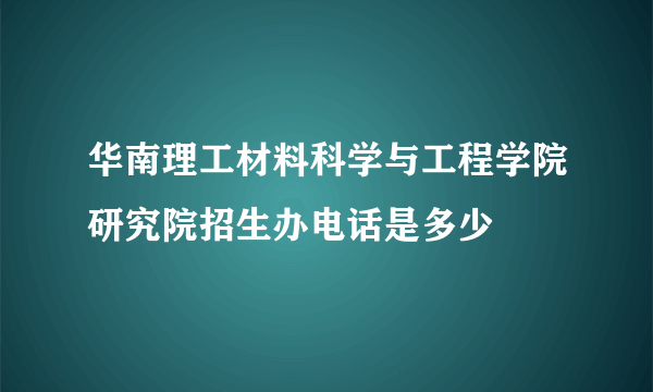 华南理工材料科学与工程学院研究院招生办电话是多少