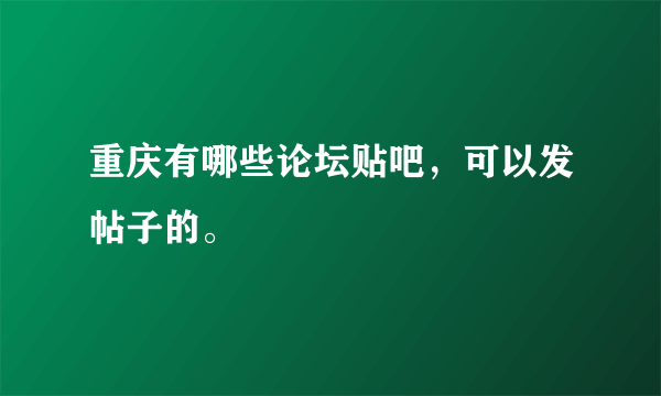 重庆有哪些论坛贴吧，可以发帖子的。