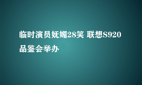 临时演员妩媚28笑 联想S920品鉴会举办