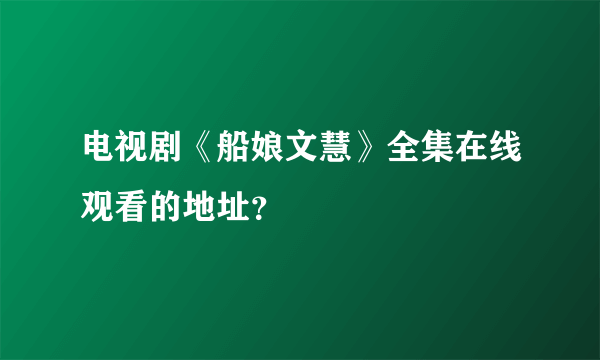 电视剧《船娘文慧》全集在线观看的地址？