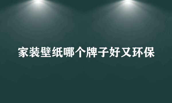 家装壁纸哪个牌子好又环保