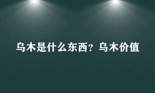 乌木是什么东西？乌木价值