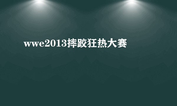 wwe2013摔跤狂热大赛