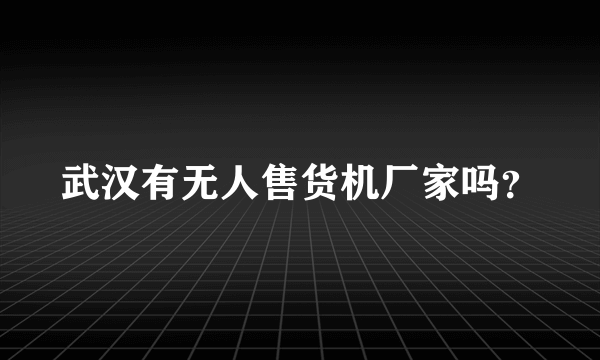 武汉有无人售货机厂家吗？