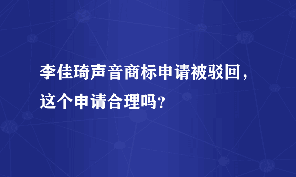 李佳琦声音商标申请被驳回，这个申请合理吗？