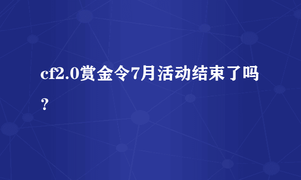 cf2.0赏金令7月活动结束了吗？