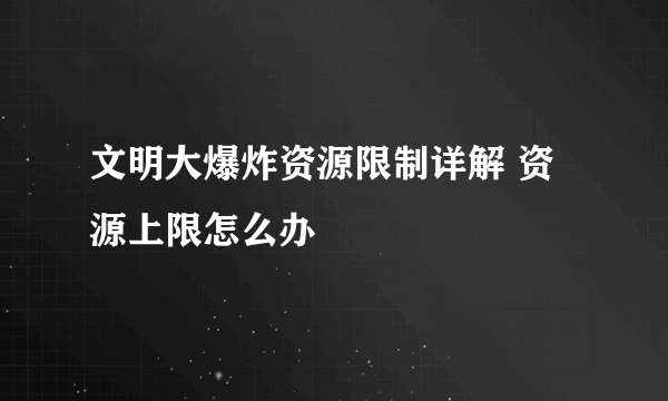 文明大爆炸资源限制详解 资源上限怎么办