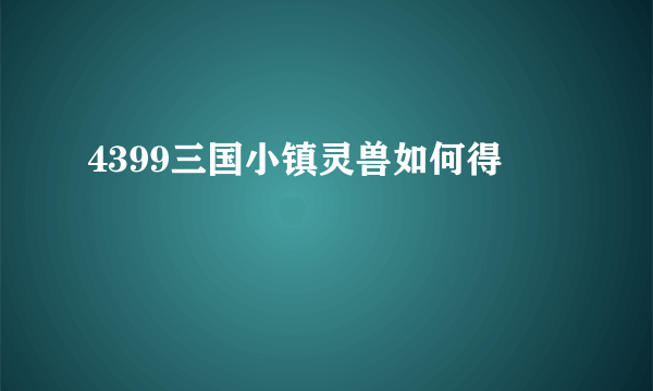 4399三国小镇灵兽如何得