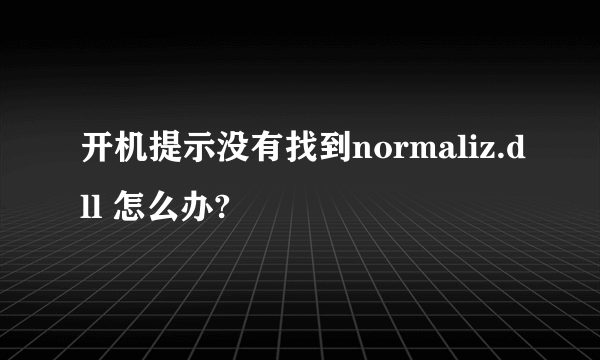 开机提示没有找到normaliz.dll 怎么办?